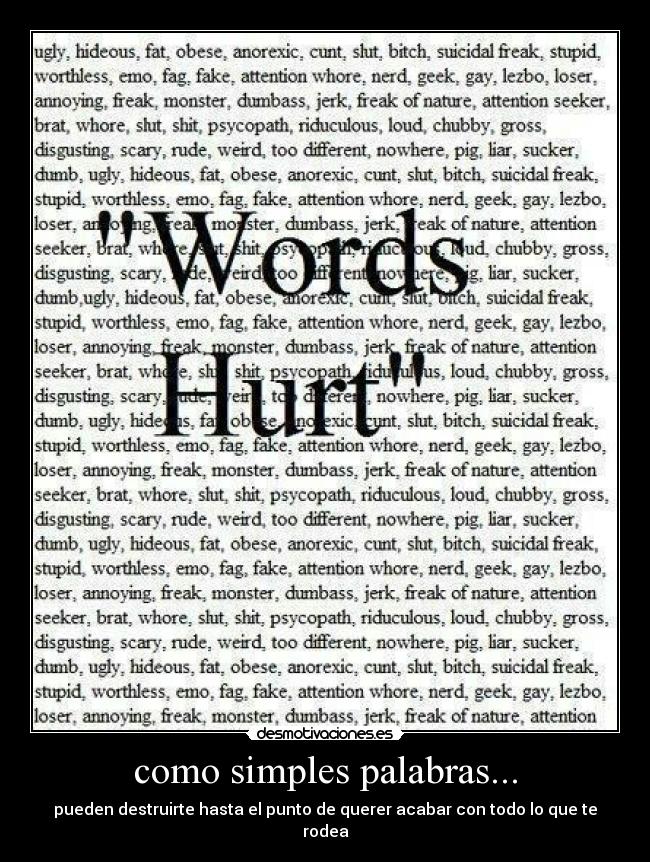como simples palabras... - pueden destruirte hasta el punto de querer acabar con todo lo que te
rodea