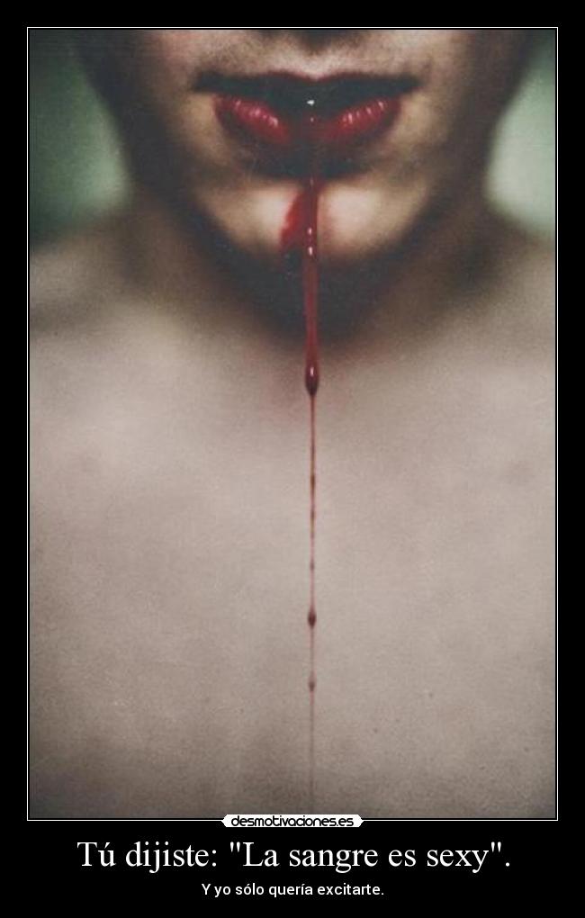 Tú dijiste: La sangre es sexy. - Y yo sólo quería excitarte.