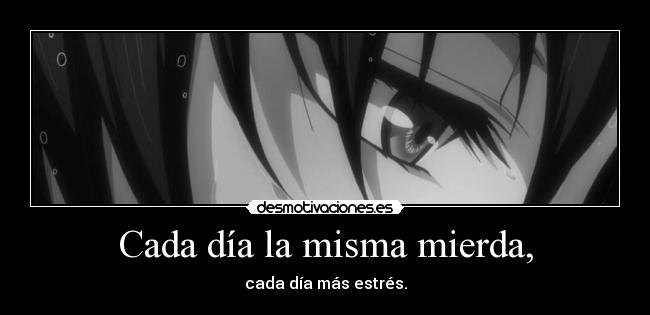 Cada día la misma mierda, -