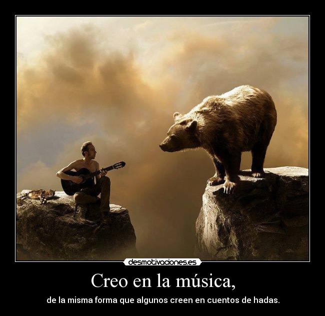 Creo en la música, - de la misma forma que algunos creen en cuentos de hadas.