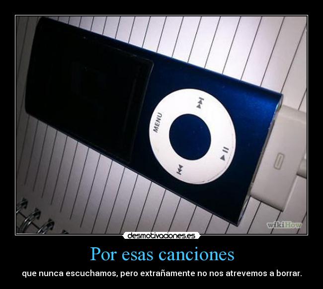 Por esas canciones - que nunca escuchamos, pero extrañamente no nos atrevemos a borrar.