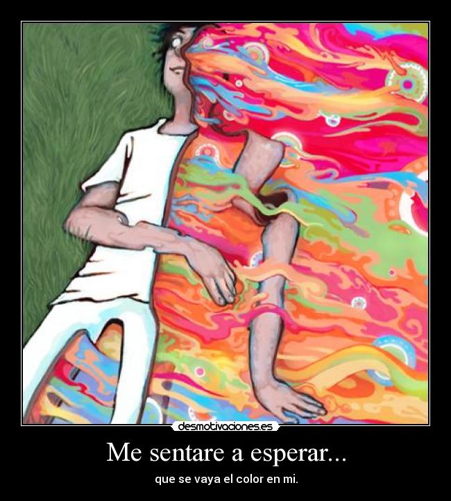 Me sentare a esperar... - que se vaya el color en mi.