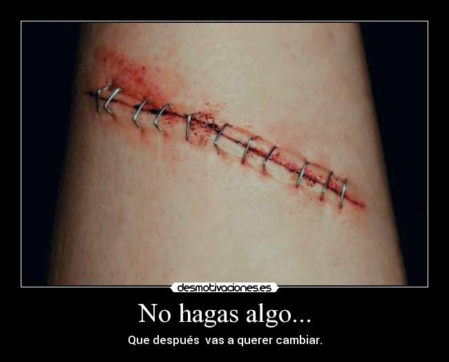 No hagas algo... - Que después  vas a querer cambiar.