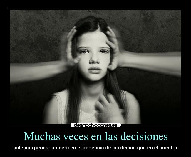 Muchas veces en las decisiones - solemos pensar primero en el beneficio de los demás que en el nuestro.