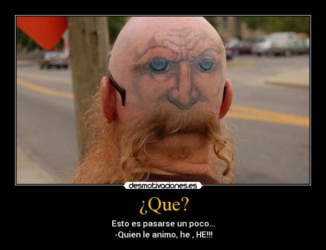 ¿Que? - Esto es pasarse un poco...
-Quien le animo, he , HE!!!