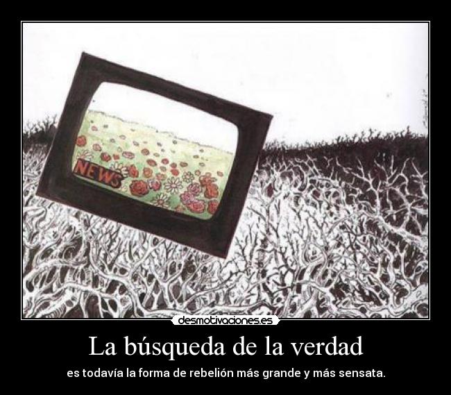 La búsqueda de la verdad - es todavía la forma de rebelión más grande y más sensata.