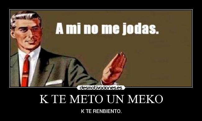 K TE METO UN MEKO - K TE RENBIENTO.