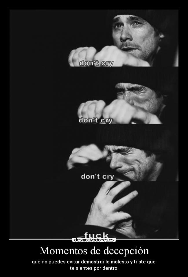 Momentos de decepción - que no puedes evitar demostrar lo molesto y triste que 
te sientes por dentro.