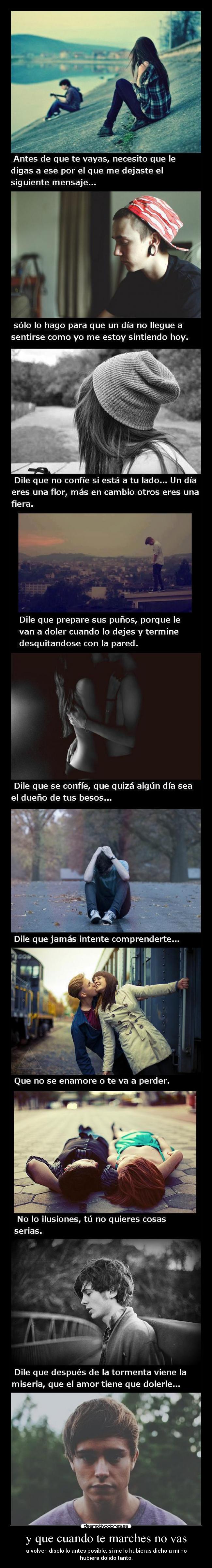 y que cuando te marches no vas - a volver, díselo lo antes posible, si me lo hubieras dicho a mí no
hubiera dolido tanto.