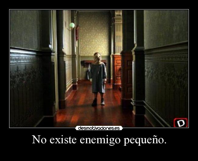 No existe enemigo pequeño. -