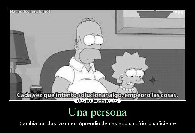 Una persona - Cambia por dos razones: Aprendió demasiado o sufrió lo suficiente