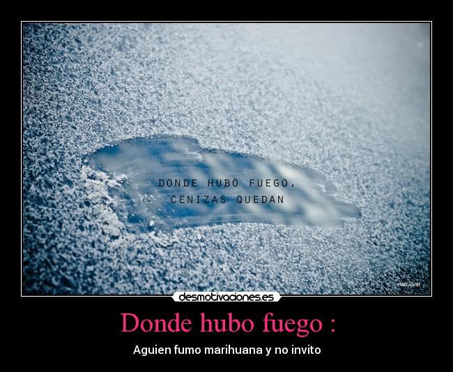 Donde hubo fuego : - Aguien fumo marihuana y no invito