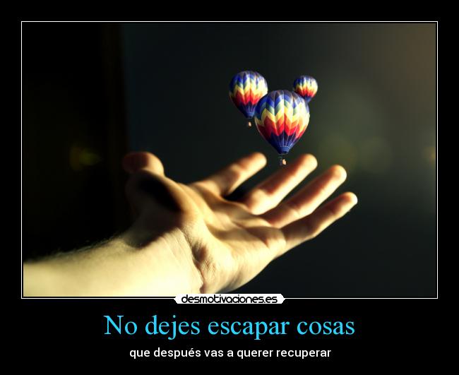 No dejes escapar cosas - 