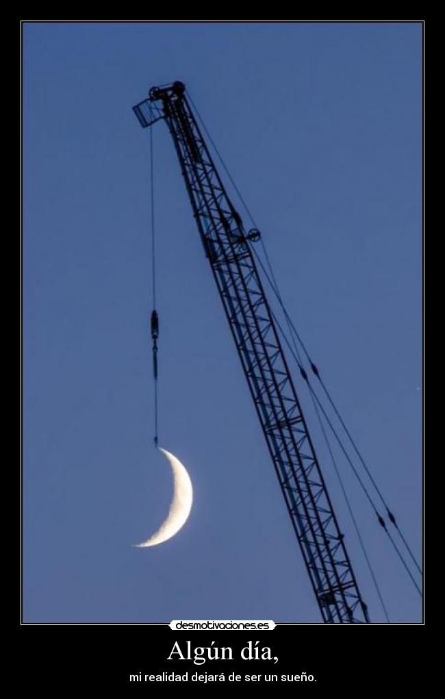 Algún día, - mi realidad dejará de ser un sueño.