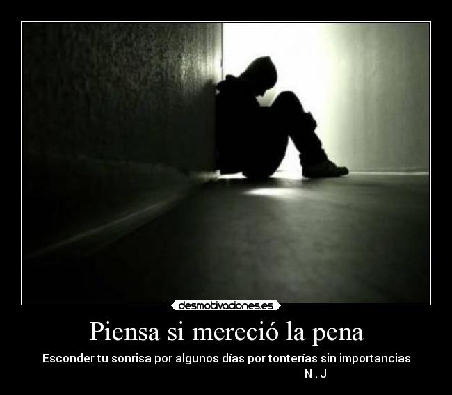 Piensa si mereció la pena - Esconder tu sonrisa por algunos días por tonterías sin importancias
N . J