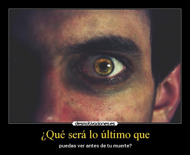 ¿Qué será lo último que - puedas ver antes de tu muerte?