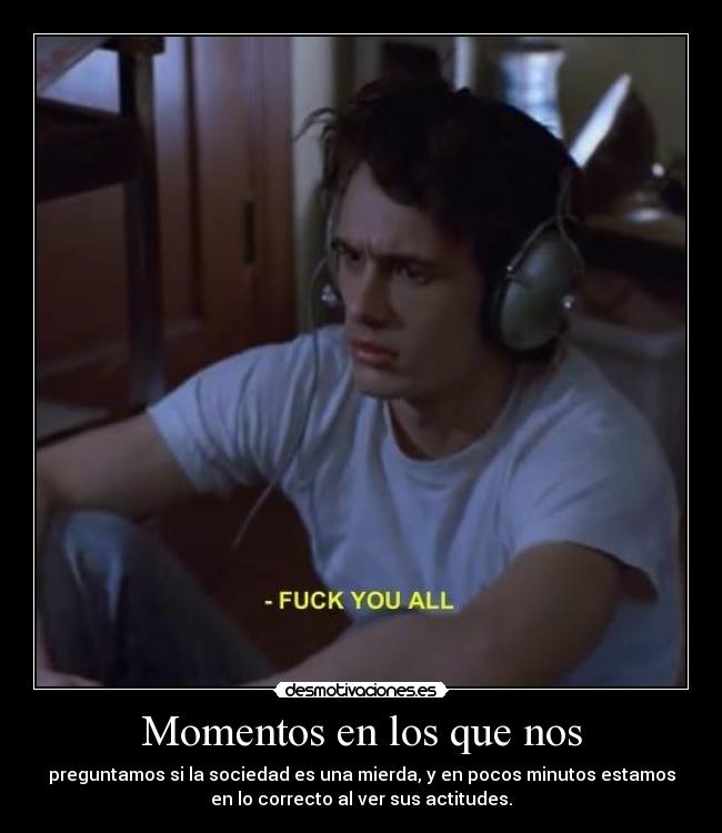 Momentos en los que nos - preguntamos si la sociedad es una mierda, y en pocos minutos estamos
en lo correcto al ver sus actitudes.