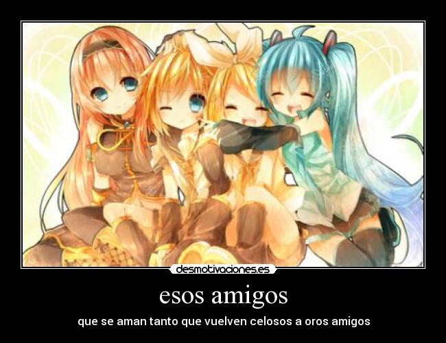 esos amigos - que se aman tanto que vuelven celosos a oros amigos