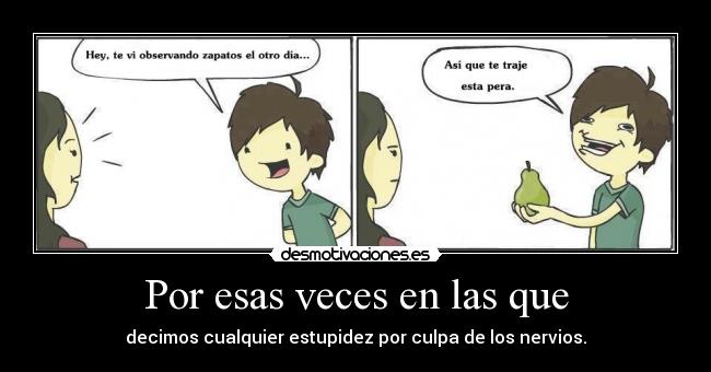 Por esas veces en las que - decimos cualquier estupidez por culpa de los nervios.