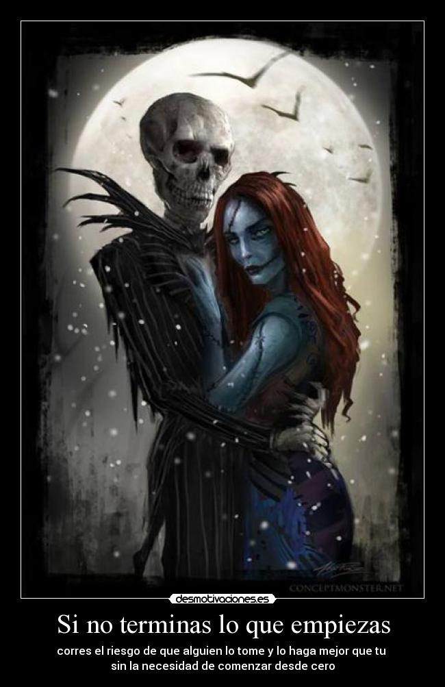 Si no terminas lo que empiezas - corres el riesgo de que alguien lo tome y lo haga mejor que tu
sin la necesidad de comenzar desde cero