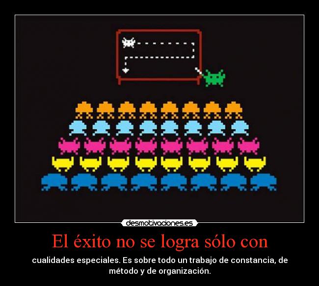 El éxito no se logra sólo con - cualidades especiales. Es sobre todo un trabajo de constancia, de
método y de organización.