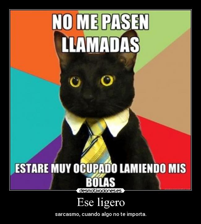 Ese ligero - sarcasmo, cuando algo no te importa.