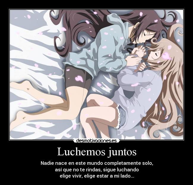 Luchemos juntos - Nadie nace en este mundo completamente solo,
así que no te rindas, sigue luchando
elige vivir, elige estar a mi lado...