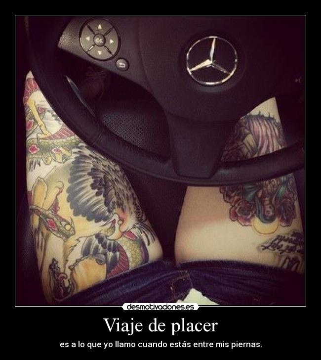 Viaje de placer - es a lo que yo llamo cuando estás entre mis piernas.