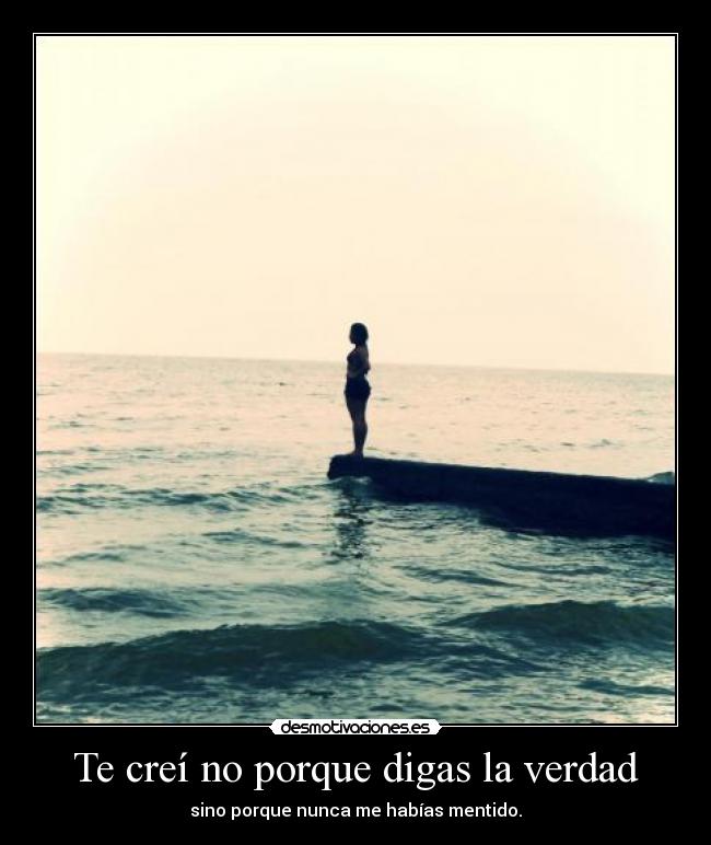 Te creí no porque digas la verdad - sino porque nunca me habías mentido.