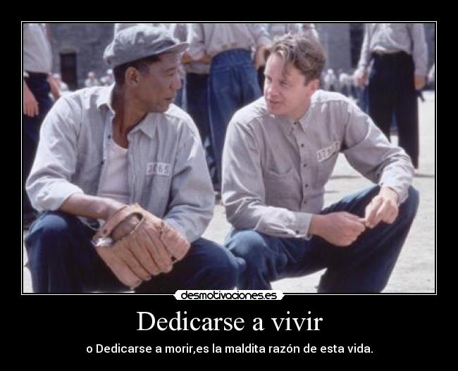 Dedicarse a vivir - o Dedicarse a morir,es la maldita razón de esta vida.