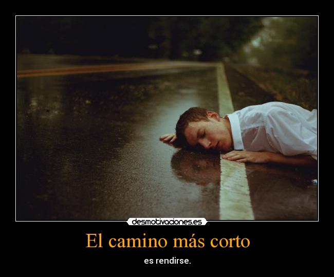 El camino más corto - es rendirse.