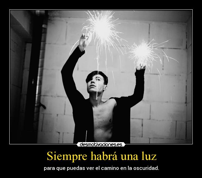 Siempre habrá una luz - para que puedas ver el camino en la oscuridad.