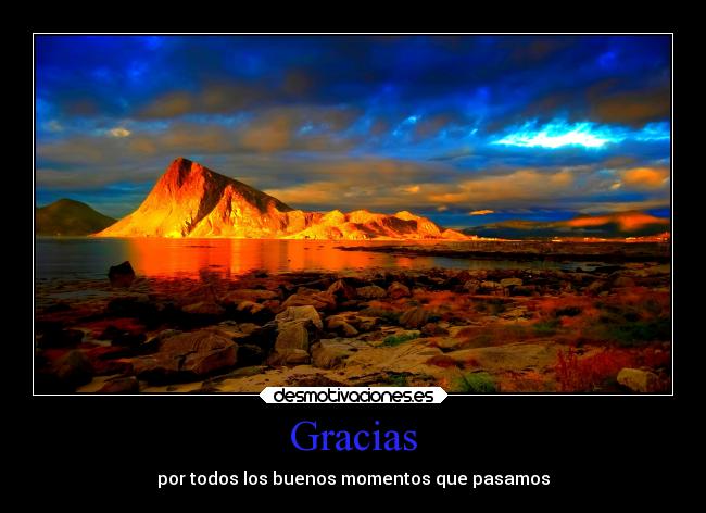 Gracias - por todos los buenos momentos que pasamos