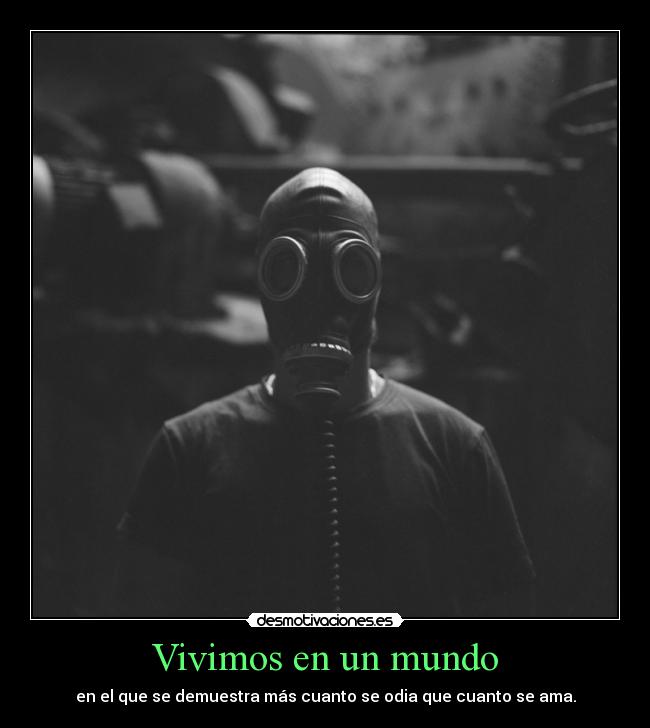 Vivimos en un mundo - en el que se demuestra más cuanto se odia que cuanto se ama.