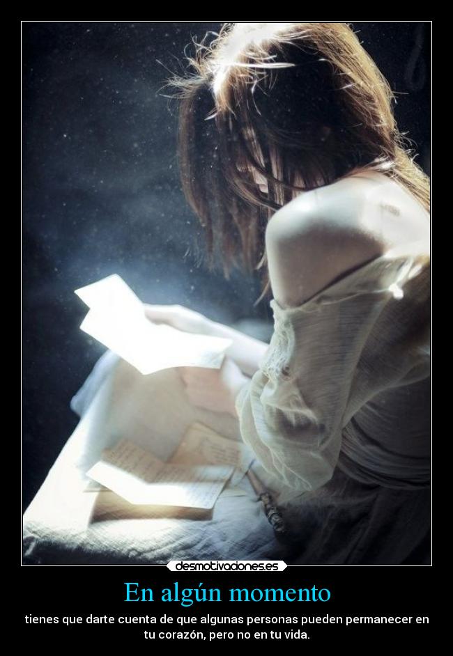 En algún momento - tienes que darte cuenta de que algunas personas pueden permanecer en
tu corazón, pero no en tu vida.
