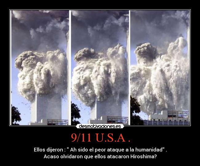 9/11 U.S.A . - Ellos dijeron :  Ah sido el peor ataque a la humanidad .
Acaso olvidaron que ellos atacaron Hiroshima?