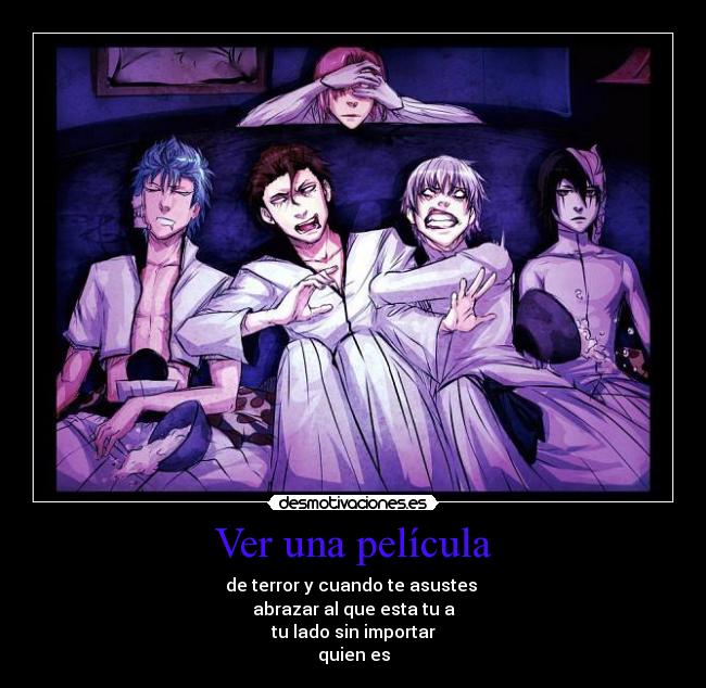 Ver una película - de terror y cuando te asustes
abrazar al que esta tu a
tu lado sin importar
quien es