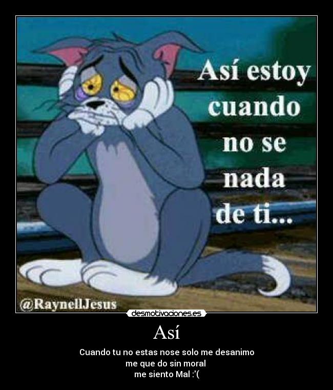 Así - Cuando tu no estas nose solo me desanimo
me que do sin moral 
me siento Mal :(