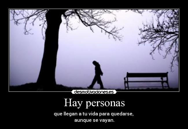 Hay personas - que llegan a tu vida para quedarse,
aunque se vayan.