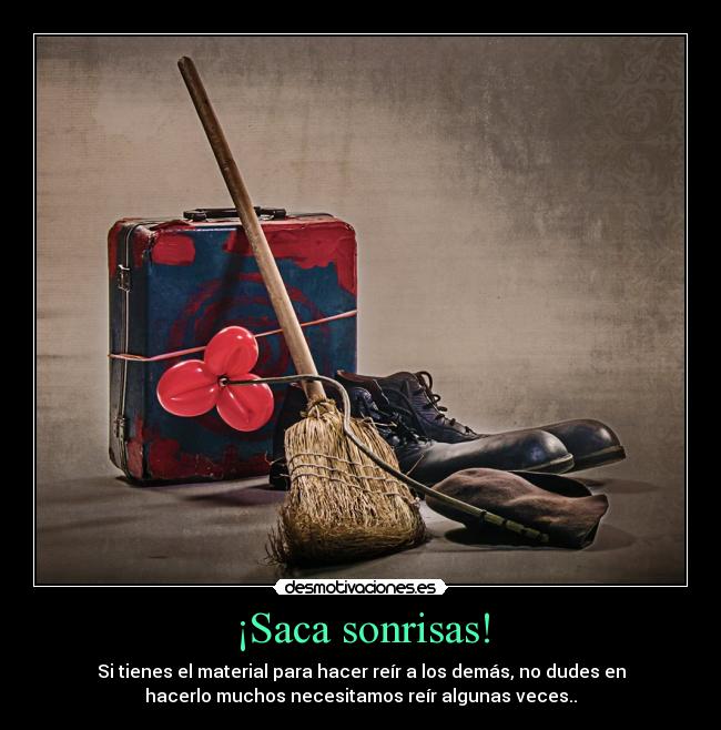 ¡Saca sonrisas! - Si tienes el material para hacer reír a los demás, no dudes en
hacerlo muchos necesitamos reír algunas veces..