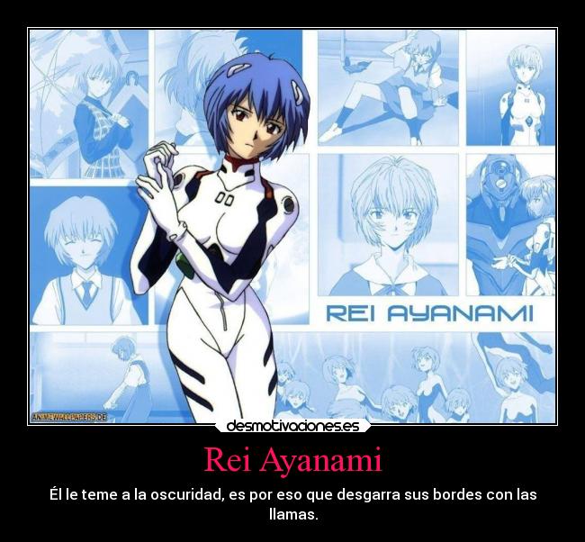 Rei Ayanami - Él le teme a la oscuridad, es por eso que desgarra sus bordes con las
llamas.