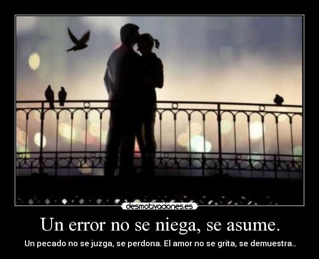 Un error no se niega, se asume. -