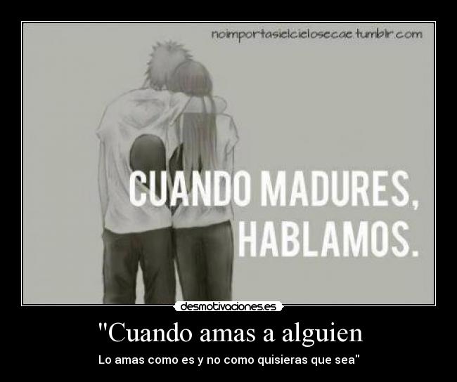 Cuando amas a alguien - Lo amas como es y no como quisieras que sea