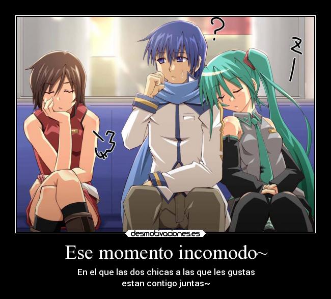 Ese momento incomodo~ - En el que las dos chicas a las que les gustas
estan contigo juntas~