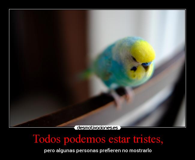Todos podemos estar tristes, -