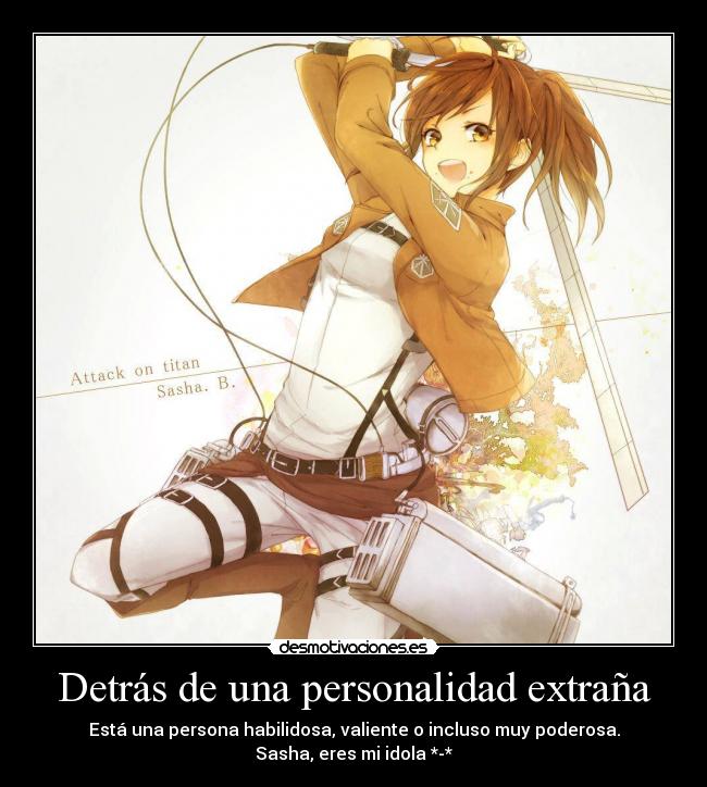 Detrás de una personalidad extraña - Está una persona habilidosa, valiente o incluso muy poderosa.
Sasha, eres mi idola *-*