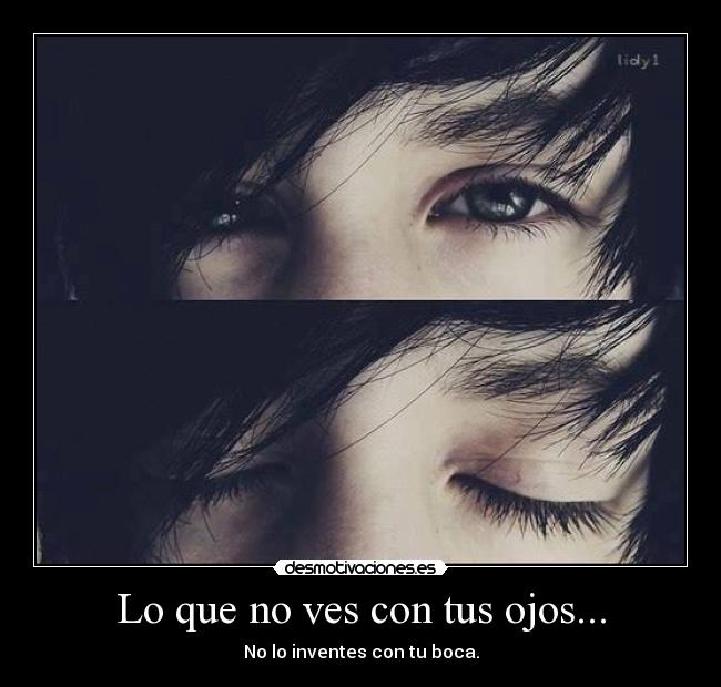 Lo que no ves con tus ojos... - No lo inventes con tu boca.