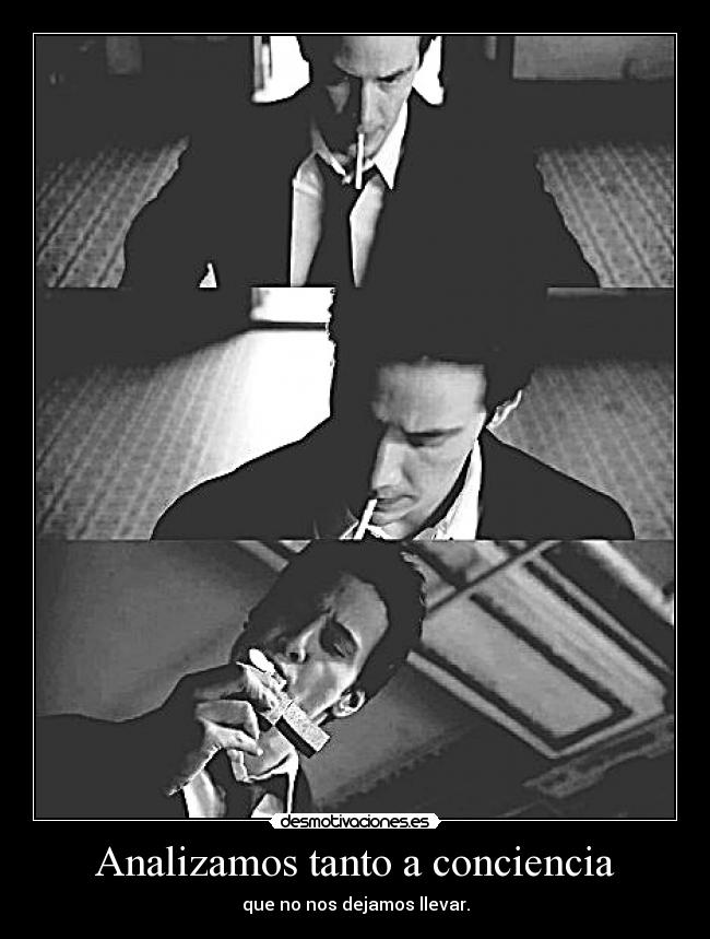 Analizamos tanto a conciencia - que no nos dejamos llevar.