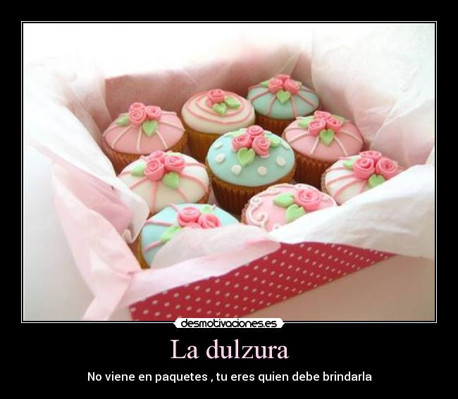 La dulzura - No viene en paquetes , tu eres quien debe brindarla
