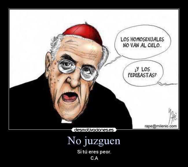 No juzguen - Si tú eres peor.
C.A